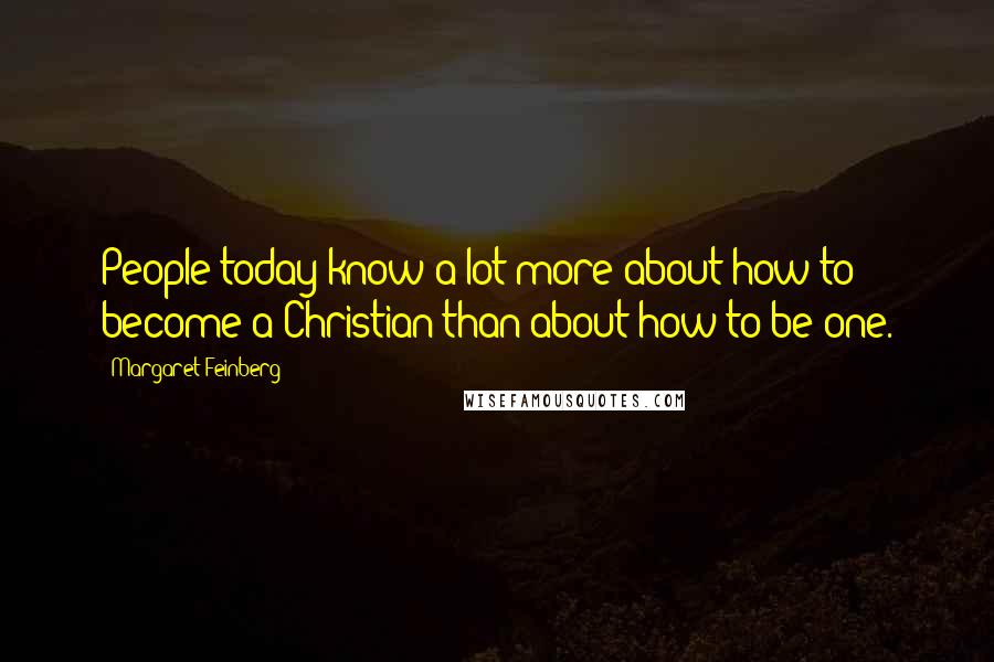 Margaret Feinberg Quotes: People today know a lot more about how to become a Christian than about how to be one.