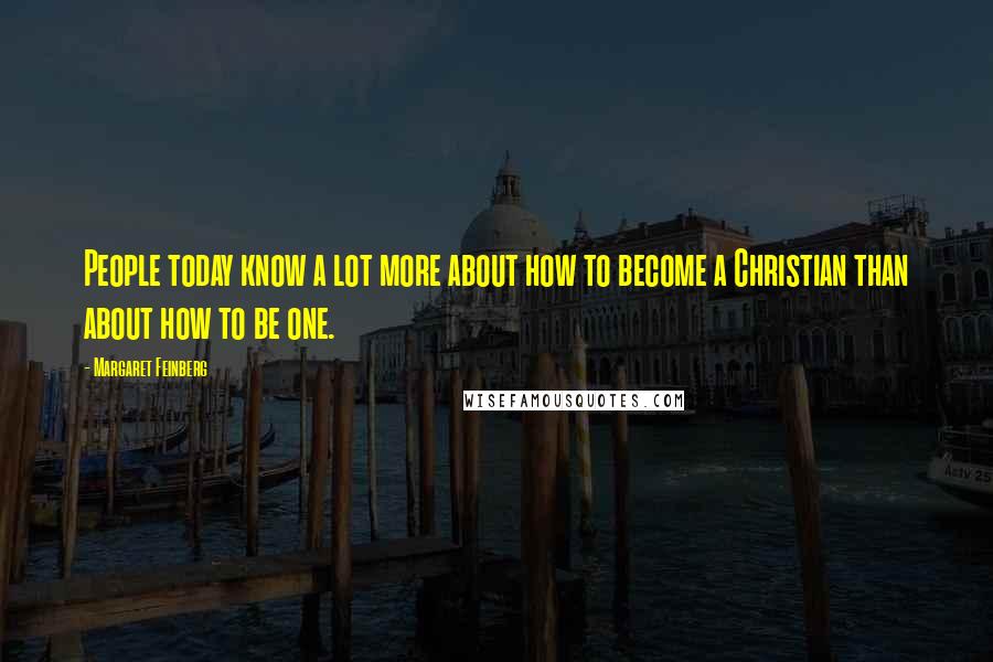 Margaret Feinberg Quotes: People today know a lot more about how to become a Christian than about how to be one.