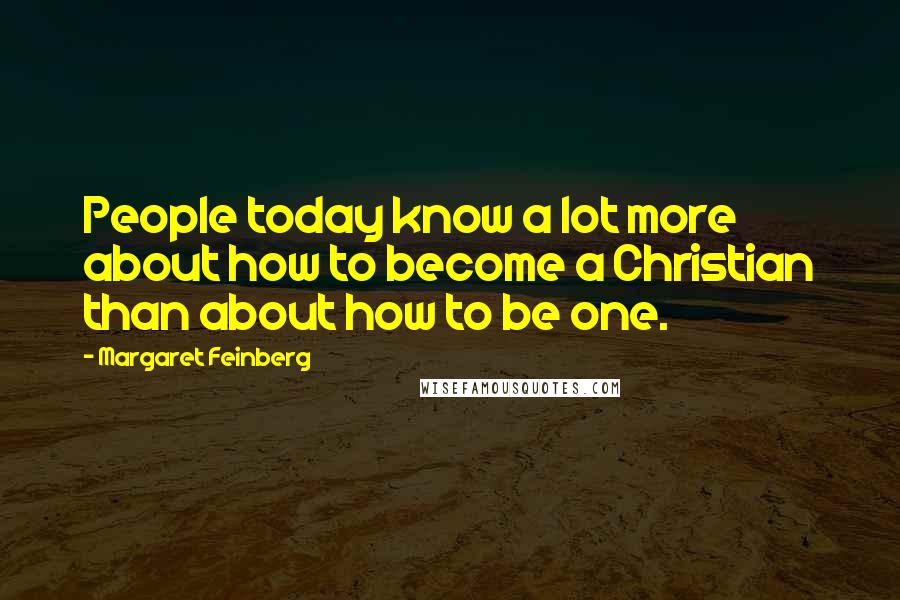 Margaret Feinberg Quotes: People today know a lot more about how to become a Christian than about how to be one.