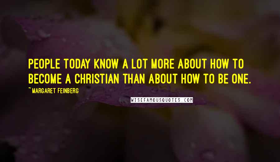 Margaret Feinberg Quotes: People today know a lot more about how to become a Christian than about how to be one.
