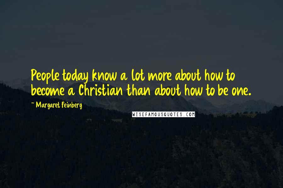 Margaret Feinberg Quotes: People today know a lot more about how to become a Christian than about how to be one.