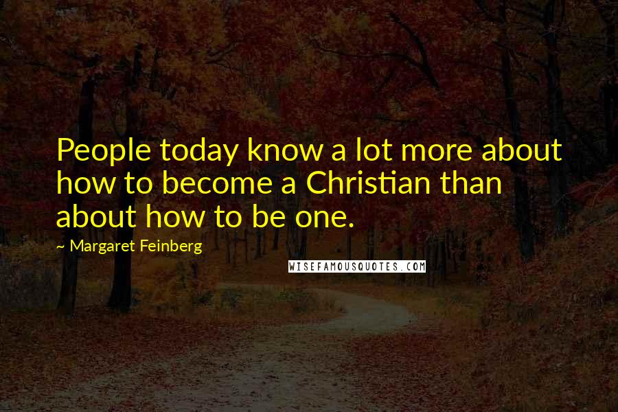 Margaret Feinberg Quotes: People today know a lot more about how to become a Christian than about how to be one.