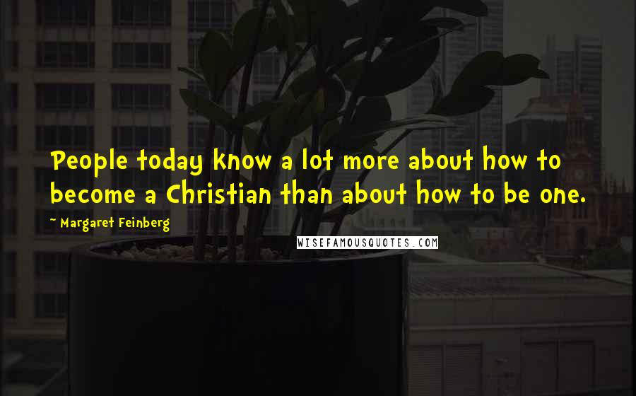 Margaret Feinberg Quotes: People today know a lot more about how to become a Christian than about how to be one.