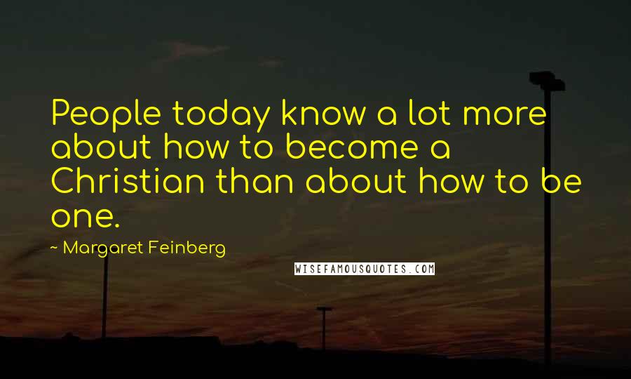 Margaret Feinberg Quotes: People today know a lot more about how to become a Christian than about how to be one.