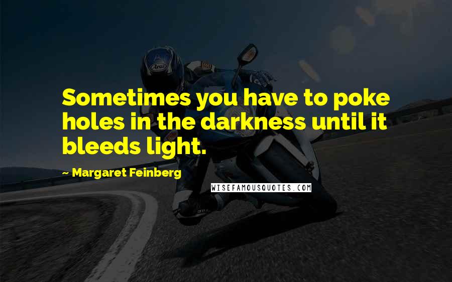 Margaret Feinberg Quotes: Sometimes you have to poke holes in the darkness until it bleeds light.