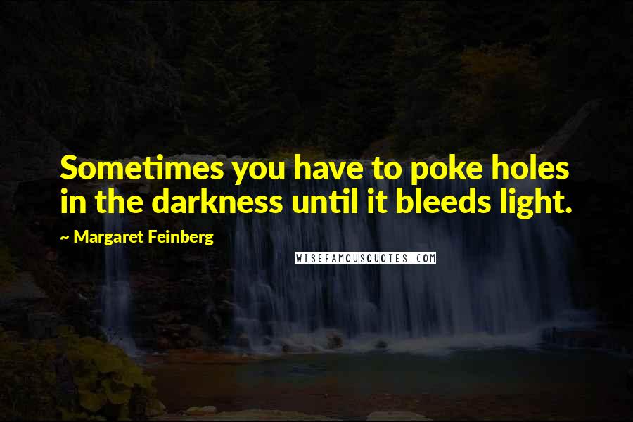 Margaret Feinberg Quotes: Sometimes you have to poke holes in the darkness until it bleeds light.