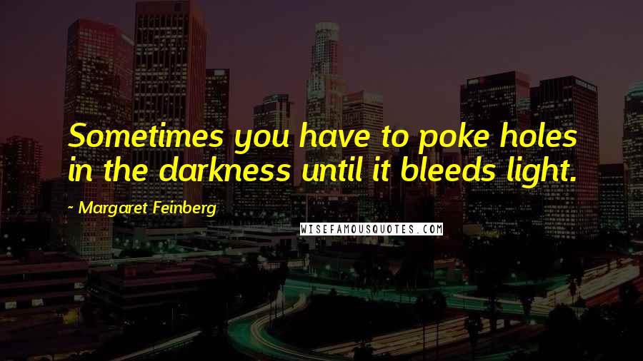 Margaret Feinberg Quotes: Sometimes you have to poke holes in the darkness until it bleeds light.