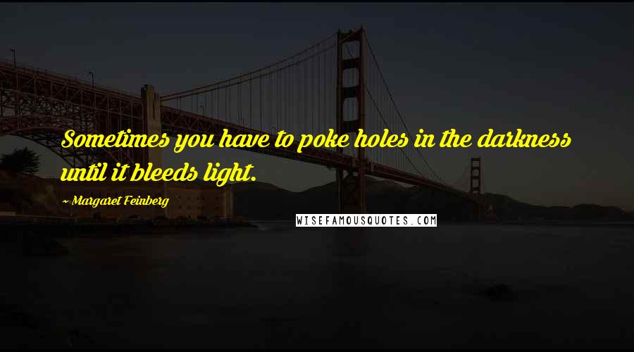 Margaret Feinberg Quotes: Sometimes you have to poke holes in the darkness until it bleeds light.