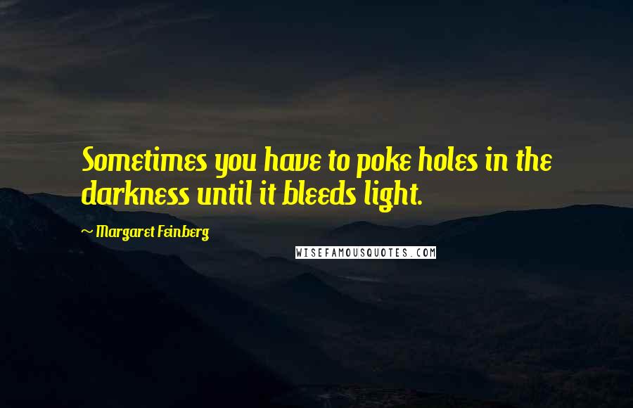 Margaret Feinberg Quotes: Sometimes you have to poke holes in the darkness until it bleeds light.