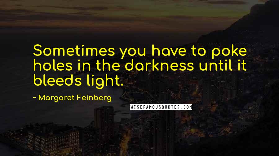 Margaret Feinberg Quotes: Sometimes you have to poke holes in the darkness until it bleeds light.