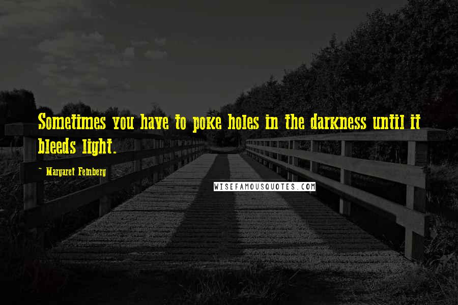 Margaret Feinberg Quotes: Sometimes you have to poke holes in the darkness until it bleeds light.