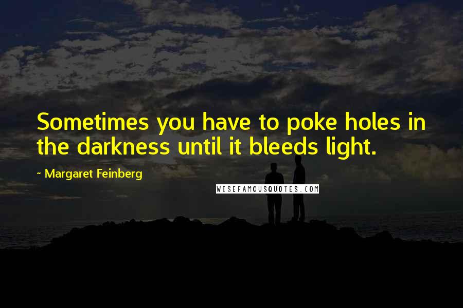 Margaret Feinberg Quotes: Sometimes you have to poke holes in the darkness until it bleeds light.