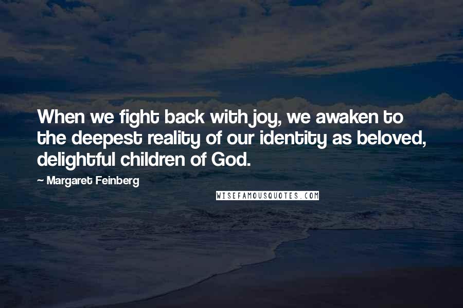Margaret Feinberg Quotes: When we fight back with joy, we awaken to the deepest reality of our identity as beloved, delightful children of God.