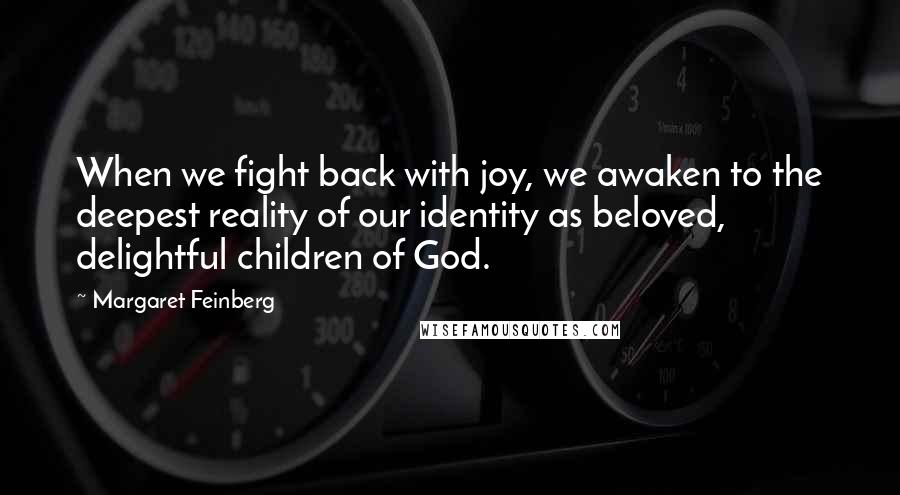 Margaret Feinberg Quotes: When we fight back with joy, we awaken to the deepest reality of our identity as beloved, delightful children of God.