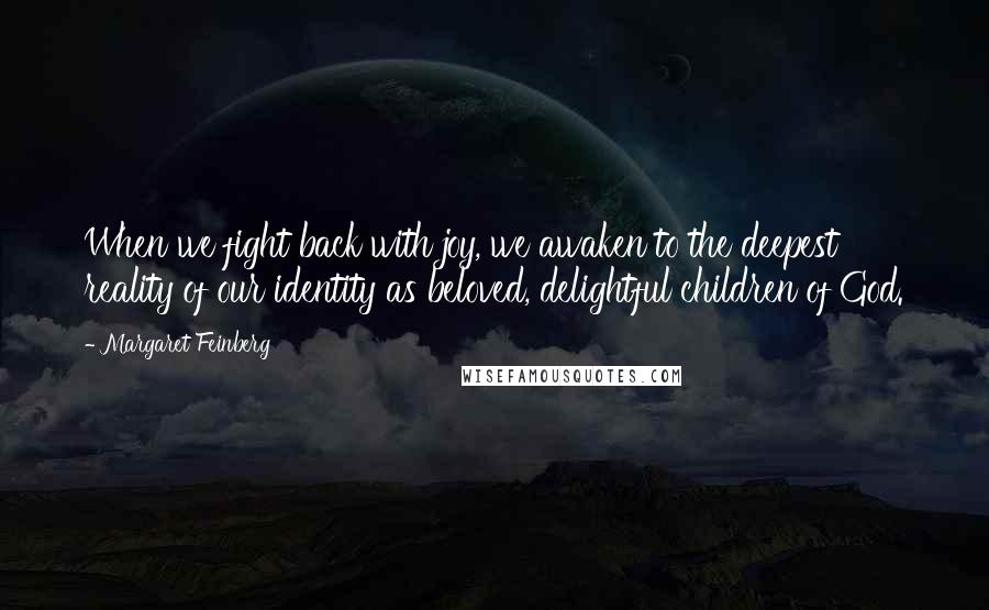 Margaret Feinberg Quotes: When we fight back with joy, we awaken to the deepest reality of our identity as beloved, delightful children of God.