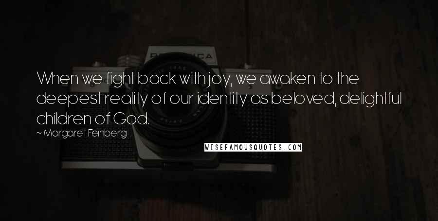 Margaret Feinberg Quotes: When we fight back with joy, we awaken to the deepest reality of our identity as beloved, delightful children of God.