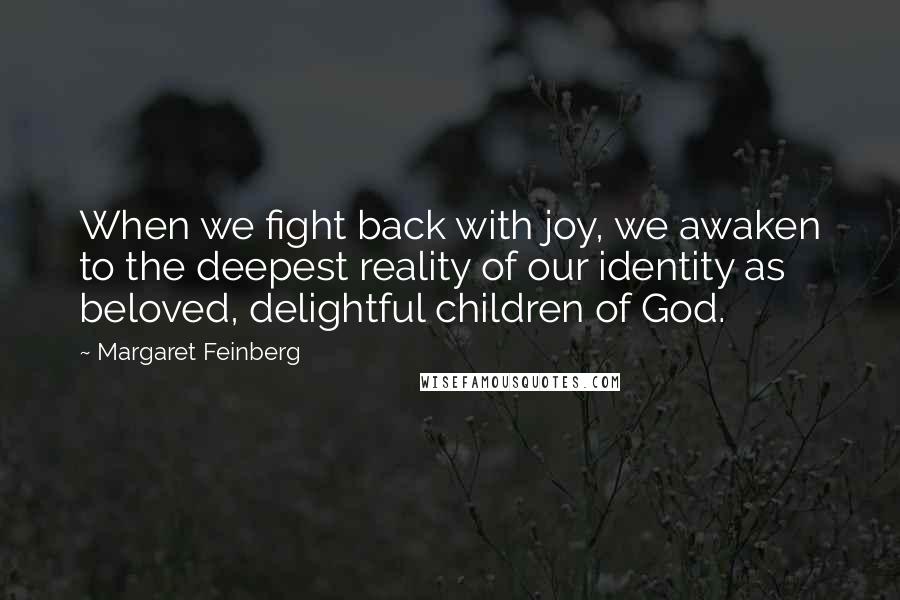 Margaret Feinberg Quotes: When we fight back with joy, we awaken to the deepest reality of our identity as beloved, delightful children of God.