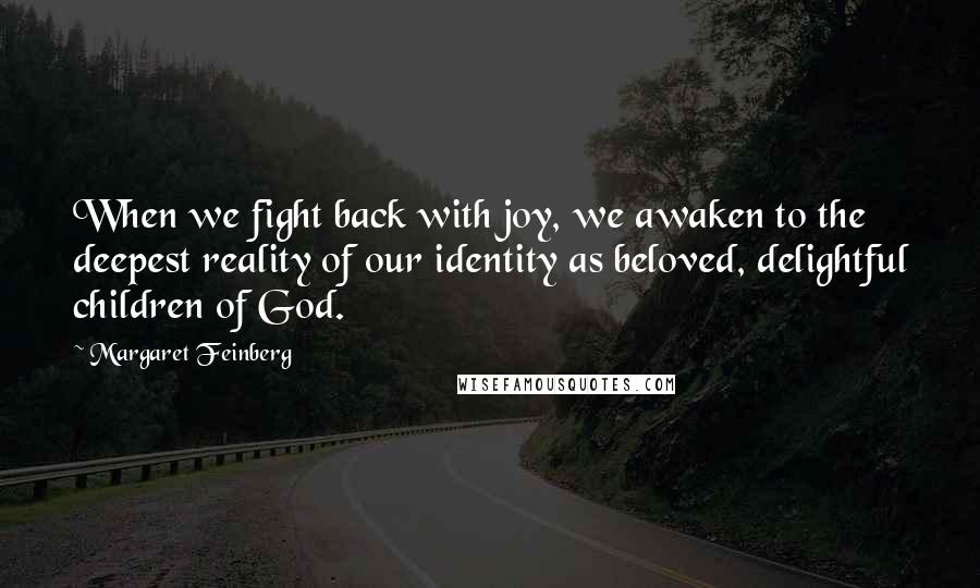 Margaret Feinberg Quotes: When we fight back with joy, we awaken to the deepest reality of our identity as beloved, delightful children of God.