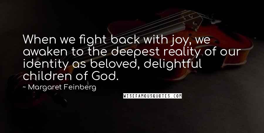 Margaret Feinberg Quotes: When we fight back with joy, we awaken to the deepest reality of our identity as beloved, delightful children of God.