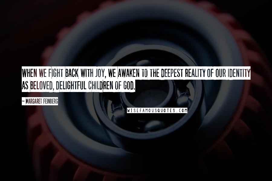 Margaret Feinberg Quotes: When we fight back with joy, we awaken to the deepest reality of our identity as beloved, delightful children of God.