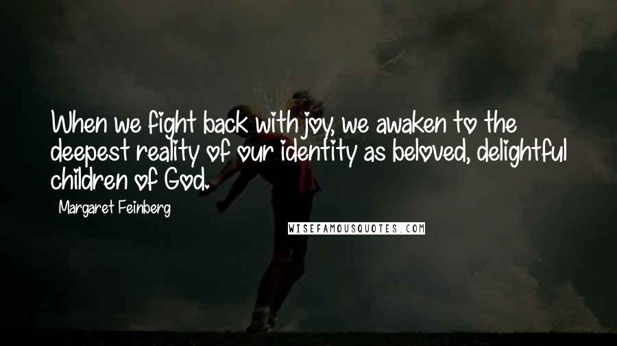 Margaret Feinberg Quotes: When we fight back with joy, we awaken to the deepest reality of our identity as beloved, delightful children of God.