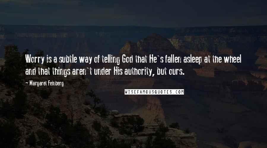 Margaret Feinberg Quotes: Worry is a subtle way of telling God that He's fallen asleep at the wheel and that things aren't under His authority, but ours.