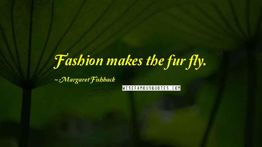 Margaret Fishback Quotes: Fashion makes the fur fly.