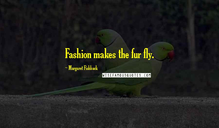 Margaret Fishback Quotes: Fashion makes the fur fly.