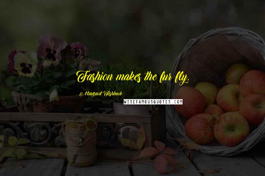 Margaret Fishback Quotes: Fashion makes the fur fly.