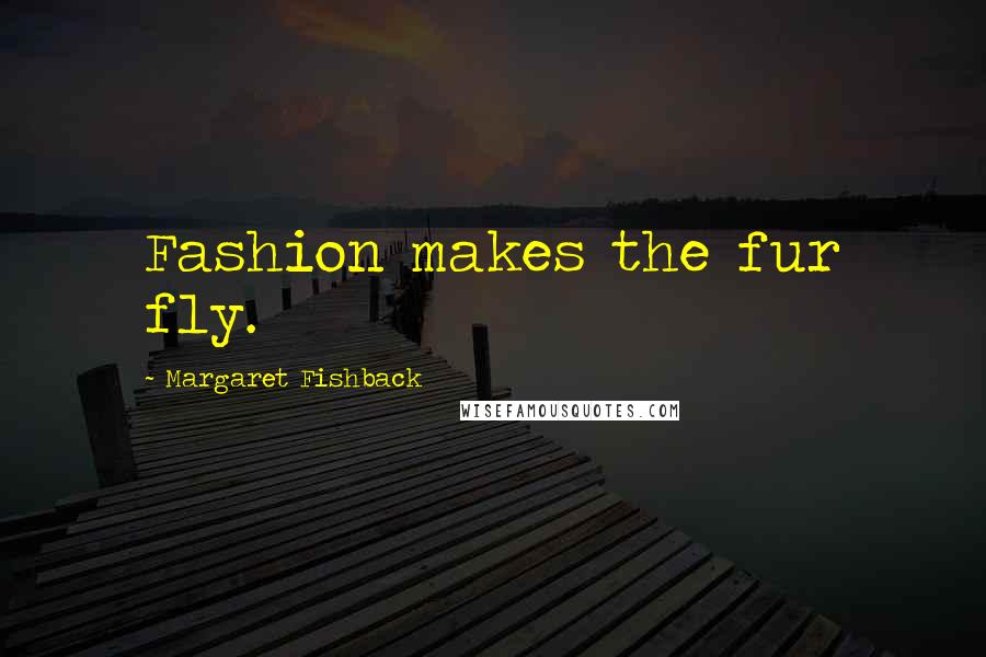 Margaret Fishback Quotes: Fashion makes the fur fly.