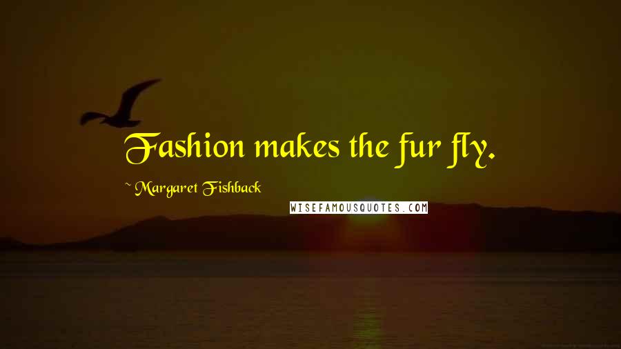 Margaret Fishback Quotes: Fashion makes the fur fly.