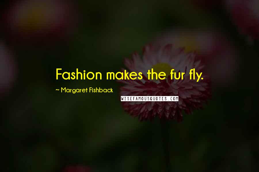 Margaret Fishback Quotes: Fashion makes the fur fly.