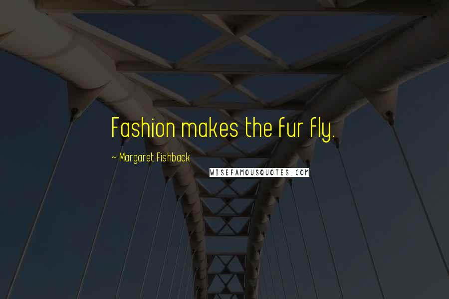 Margaret Fishback Quotes: Fashion makes the fur fly.