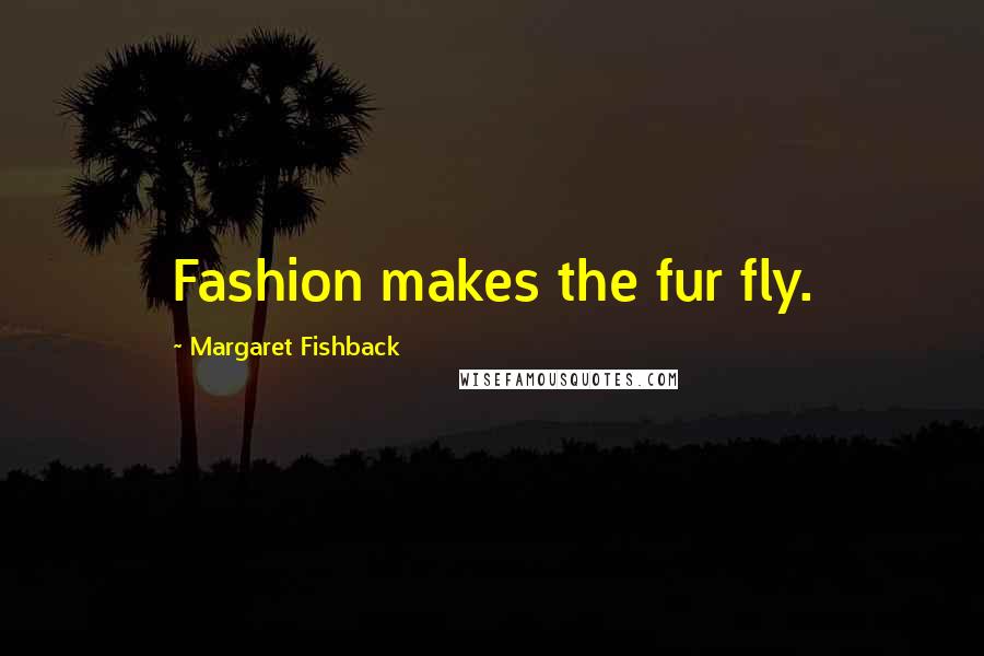 Margaret Fishback Quotes: Fashion makes the fur fly.