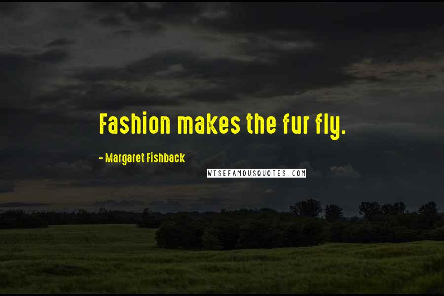 Margaret Fishback Quotes: Fashion makes the fur fly.