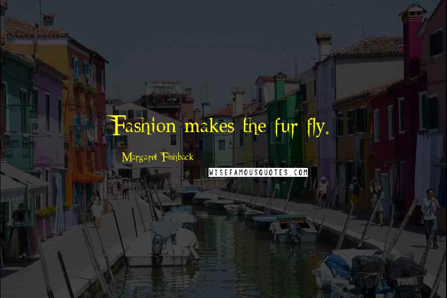 Margaret Fishback Quotes: Fashion makes the fur fly.