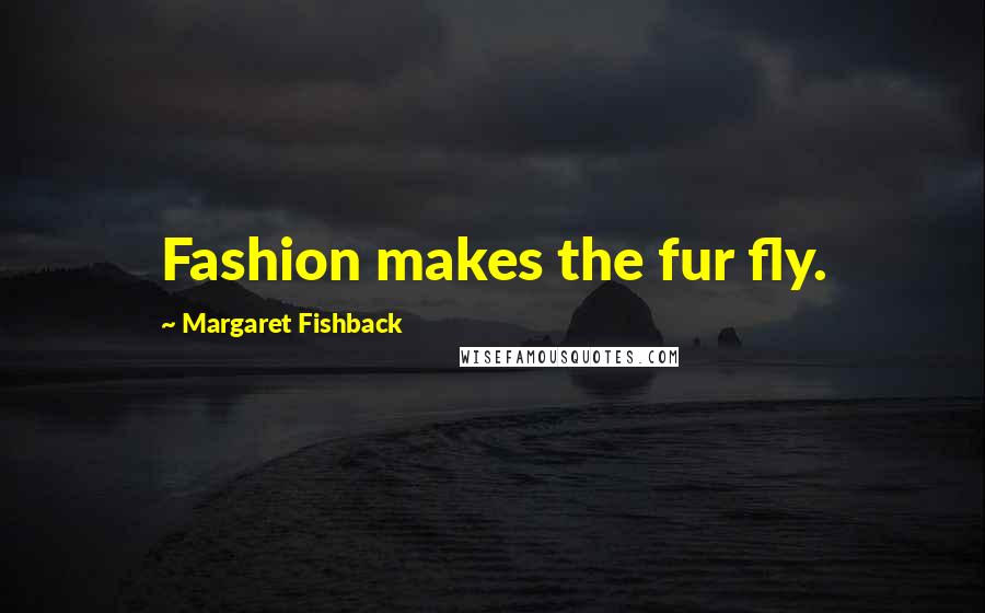 Margaret Fishback Quotes: Fashion makes the fur fly.