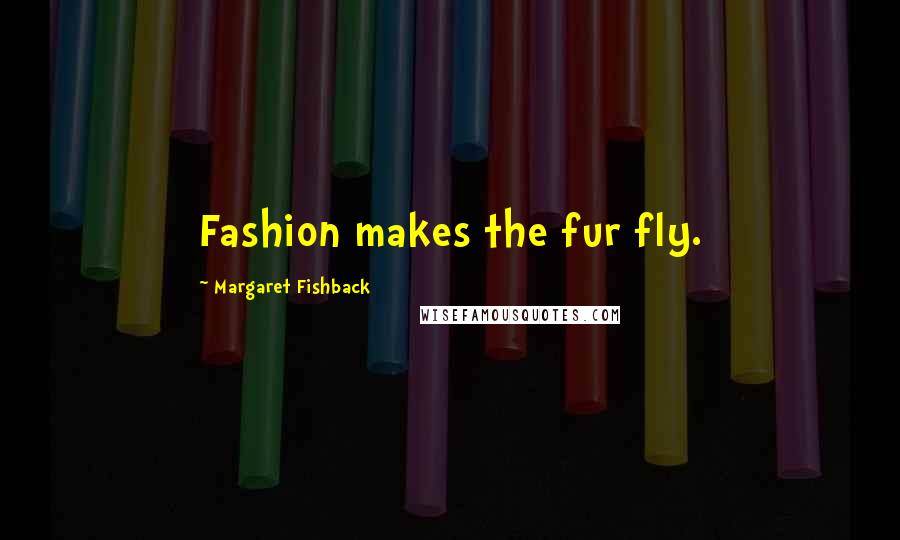 Margaret Fishback Quotes: Fashion makes the fur fly.