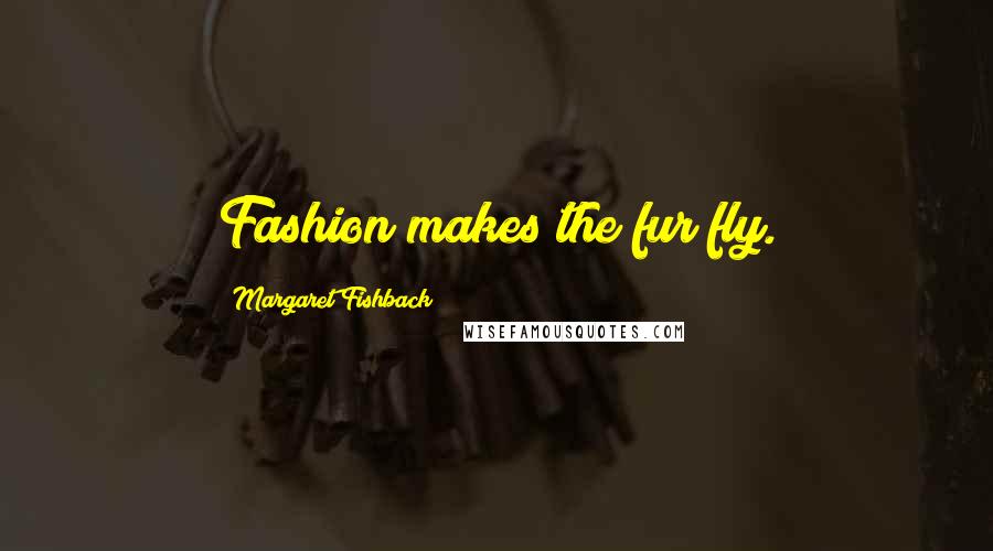 Margaret Fishback Quotes: Fashion makes the fur fly.