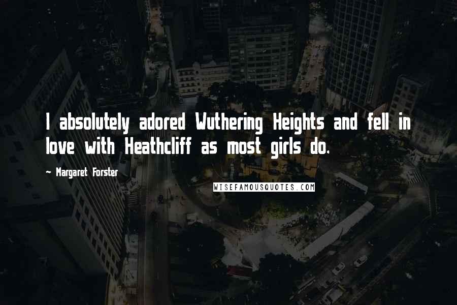 Margaret Forster Quotes: I absolutely adored Wuthering Heights and fell in love with Heathcliff as most girls do.