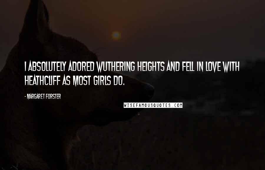 Margaret Forster Quotes: I absolutely adored Wuthering Heights and fell in love with Heathcliff as most girls do.