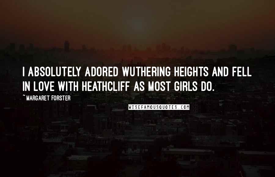 Margaret Forster Quotes: I absolutely adored Wuthering Heights and fell in love with Heathcliff as most girls do.