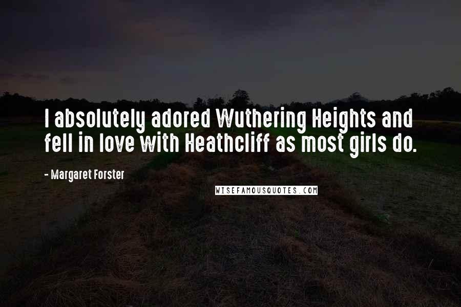 Margaret Forster Quotes: I absolutely adored Wuthering Heights and fell in love with Heathcliff as most girls do.