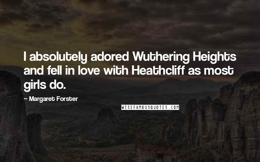 Margaret Forster Quotes: I absolutely adored Wuthering Heights and fell in love with Heathcliff as most girls do.