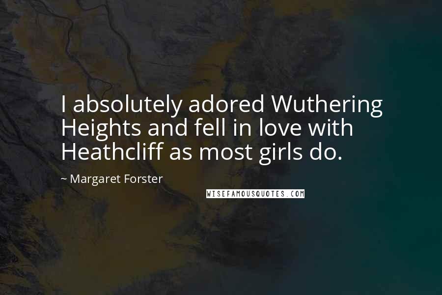 Margaret Forster Quotes: I absolutely adored Wuthering Heights and fell in love with Heathcliff as most girls do.