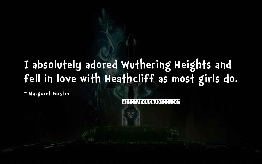 Margaret Forster Quotes: I absolutely adored Wuthering Heights and fell in love with Heathcliff as most girls do.
