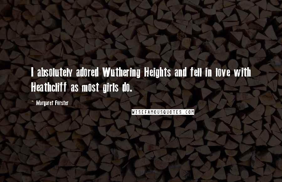 Margaret Forster Quotes: I absolutely adored Wuthering Heights and fell in love with Heathcliff as most girls do.