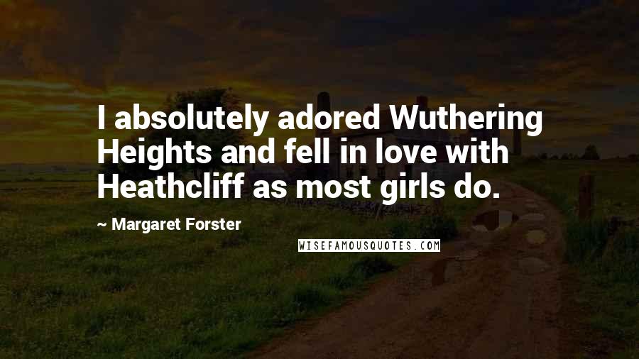 Margaret Forster Quotes: I absolutely adored Wuthering Heights and fell in love with Heathcliff as most girls do.