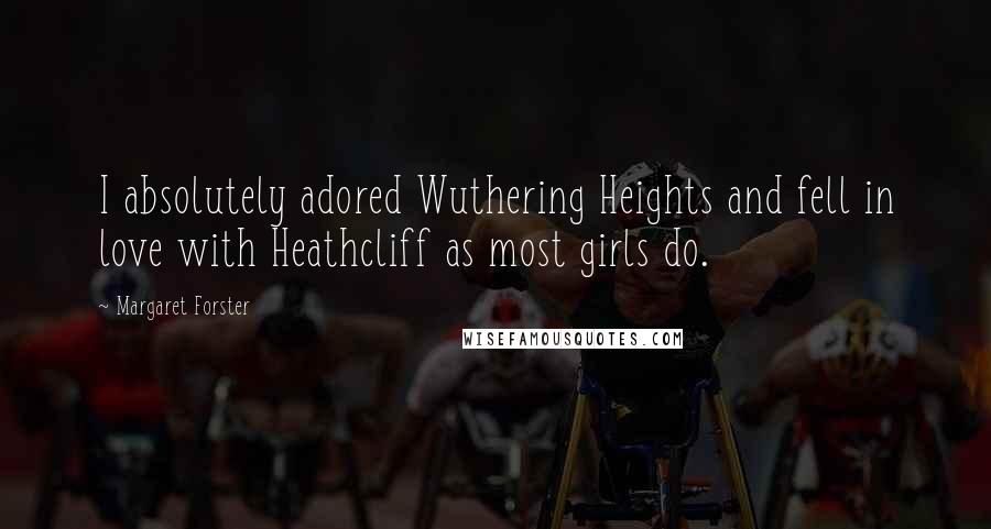 Margaret Forster Quotes: I absolutely adored Wuthering Heights and fell in love with Heathcliff as most girls do.