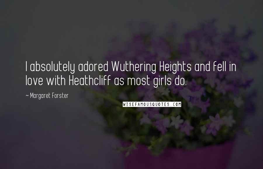 Margaret Forster Quotes: I absolutely adored Wuthering Heights and fell in love with Heathcliff as most girls do.
